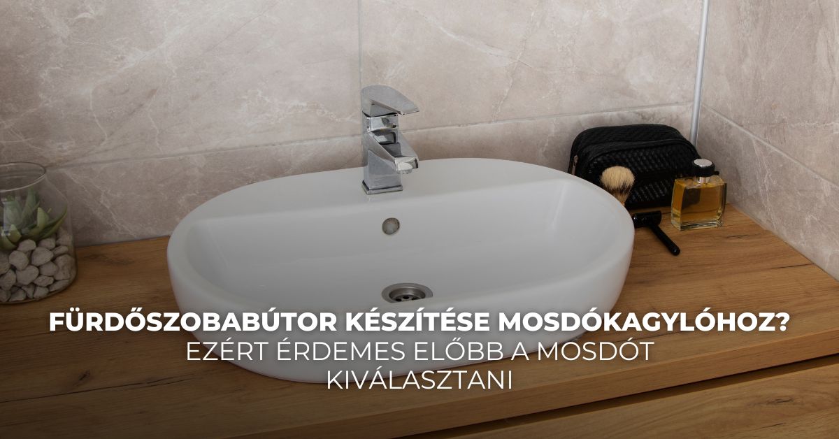 Fürdőszobabútor készítése mosdókagylóhoz? Ezért érdemes előbb a mosdót kiválasztani