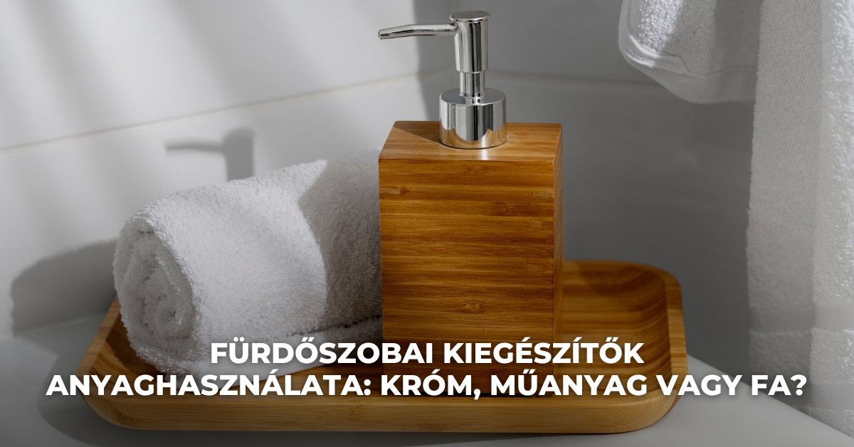 Fürdőszobai kiegészítők anyaghasználata: króm, műanyag vagy fa?