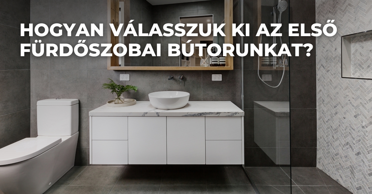 Hogyan válasszuk ki az első fürdőszobai bútorunkat? – útmutató kezdőknek