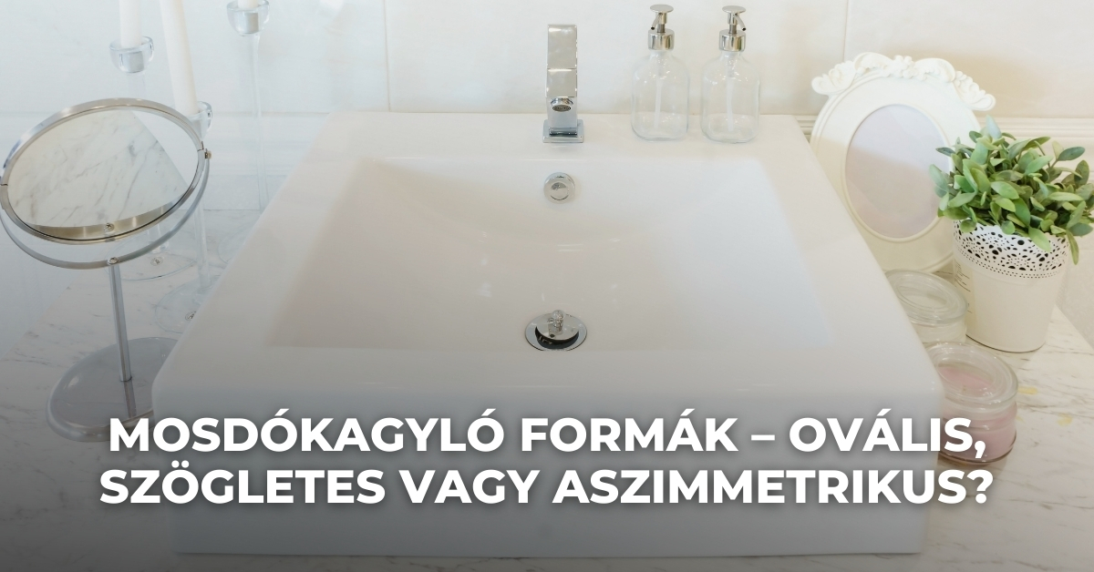 Mosdókagyló formák – ovális, szögletes vagy aszimmetrikus?